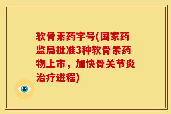 软骨素药字号(国家药监局批准3种软骨素上市，加快骨进程)