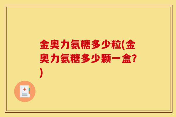金奥力氨糖多少粒(金奥力氨糖多少颗一盒?) 金奥力氨糖多少粒(金奥力氨糖多少颗一盒?)