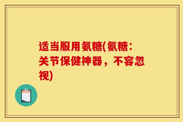 适当服用氨糖(氨糖：关节保健神器，不容忽视)