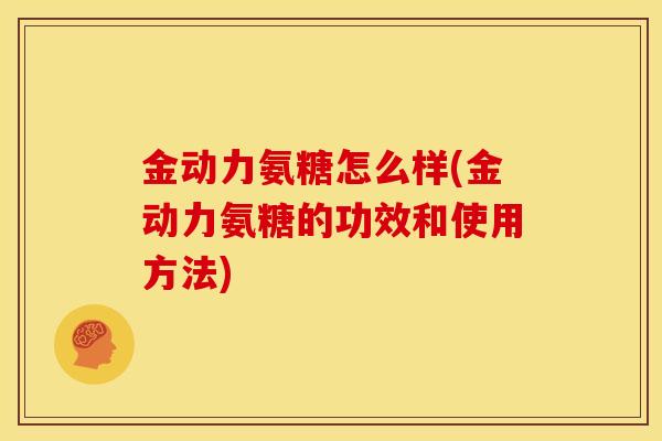 金动力氨糖怎么样(金动力氨糖的功效和使用方法)