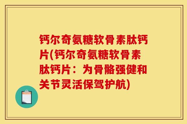 钙尔奇氨糖软骨素肽钙片(钙尔奇氨糖软骨素肽钙片:为骨骼强健和关节灵活保驾护航) 钙尔奇氨糖软骨素肽钙片(钙尔奇氨糖软骨素肽钙片:为骨骼强健和关节灵活保驾护航)