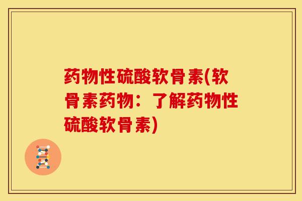 性硫酸软骨素(软骨素:了解性硫酸软骨素) 性硫酸软骨素(软骨素:了解性硫酸软骨素)