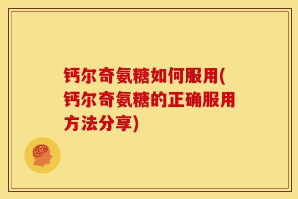 钙尔奇氨糖如何服用(钙尔奇氨糖的正确服用方法分享) 钙尔奇氨糖如何服用(钙尔奇氨糖的正确服用方法分享)
