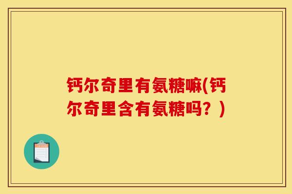 钙尔奇里有氨糖嘛(钙尔奇里含有氨糖吗？)