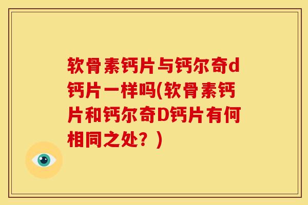 软骨素钙片与钙尔奇d钙片一样吗(软骨素钙片和钙尔奇D钙片有何相同之处?) 软骨素钙片与钙尔奇d钙片一样吗(软骨素钙片和钙尔奇D钙片有何相同之处?)