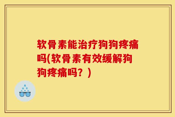 软骨素能狗狗吗(软骨素有效缓解狗狗吗?) 软骨素能狗狗吗(软骨素有效缓解狗狗吗?)