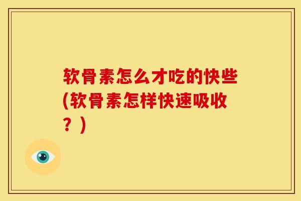软骨素怎么才吃的快些(软骨素怎样快速吸收?) 软骨素怎么才吃的快些(软骨素怎样快速吸收?)