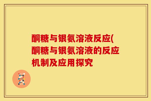 酮糖与银氨溶液反应(酮糖与银氨溶液的反应机制及应用探究 酮糖与银氨溶液反应(酮糖与银氨溶液的反应机制及应用探究