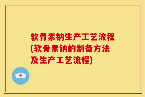 软骨素钠生产工艺流程(软骨素钠的制备方法及生产工艺流程) 软骨素钠生产工艺流程(软骨素钠的制备方法及生产工艺流程)
