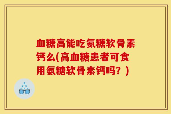 高能吃氨糖软骨素钙么(高患者可食用氨糖软骨素钙吗?) 高能吃氨糖软骨素钙么(高患者可食用氨糖软骨素钙吗?)