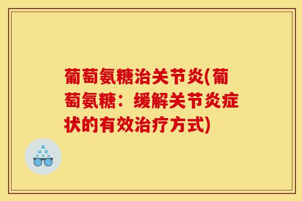 葡萄氨糖(葡萄氨糖:缓解关节状的有效方式) 葡萄氨糖(葡萄氨糖:缓解关节状的有效方式)