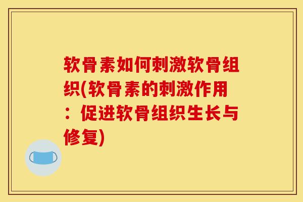 软骨素如何刺激软骨组织(软骨素的刺激作用:促进软骨组织生长与修复) 软骨素如何刺激软骨组织(软骨素的刺激作用:促进软骨组织生长与修复)