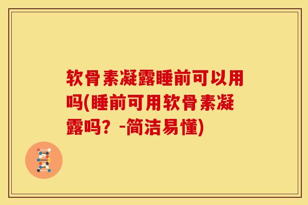 软骨素凝露睡前可以用吗(睡前可用软骨素凝露吗?-简洁易懂) 软骨素凝露睡前可以用吗(睡前可用软骨素凝露吗?-简洁易懂)