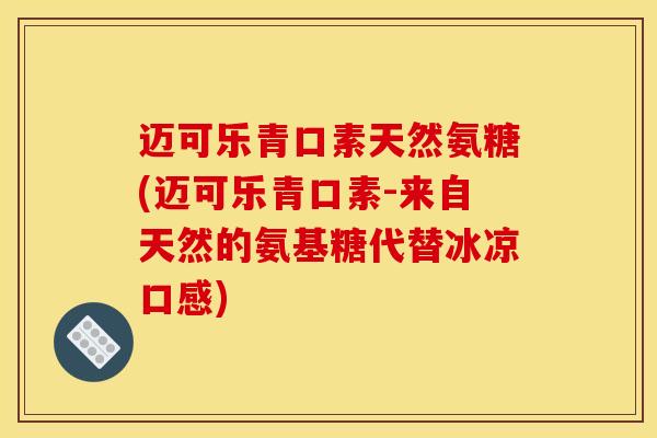 迈可乐青口素天然氨糖(迈可乐青口素-来自天然的氨基糖代替冰凉口感)