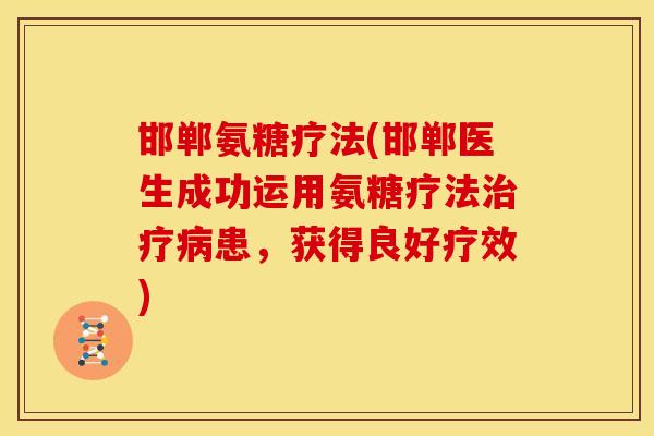 邯郸氨糖疗法(邯郸医生成功运用氨糖疗法患,获得良好疗效) 邯郸氨糖疗法(邯郸医生成功运用氨糖疗法患,获得良好疗效)