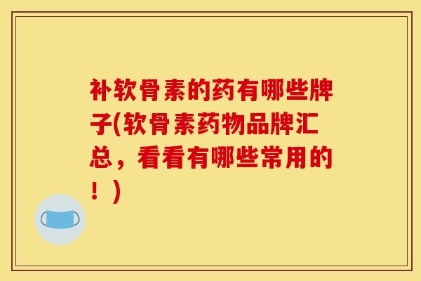 补软骨素的药有哪些牌子(软骨素品牌汇总，看看有哪些常用的！)