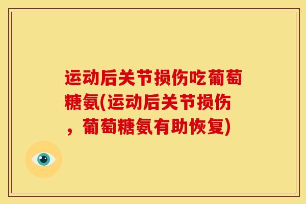 运动后关节损伤吃葡萄糖氨(运动后关节损伤，葡萄糖氨有助恢复)