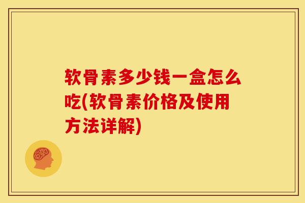 软骨素多少钱一盒怎么吃(软骨素价格及使用方法详解)
