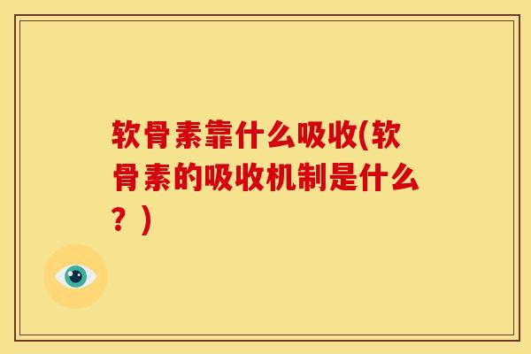 软骨素靠什么吸收(软骨素的吸收机制是什么?) 软骨素靠什么吸收(软骨素的吸收机制是什么?)