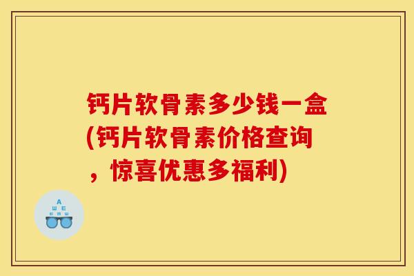 钙片软骨素多少钱一盒(钙片软骨素价格查询，惊喜优惠多福利)