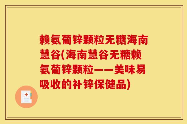 赖氨葡锌颗粒无糖海南慧谷(海南慧谷无糖赖氨葡锌颗粒——美味易吸收的补锌保健品) 赖氨葡锌颗粒无糖海南慧谷(海南慧谷无糖赖氨葡锌颗粒——美味易吸收的补锌保健品)