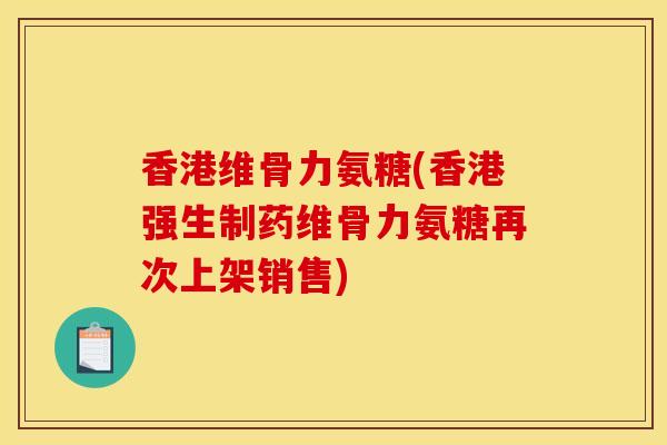 香港维骨力氨糖(香港强生制药维骨力氨糖再次上架销售)
