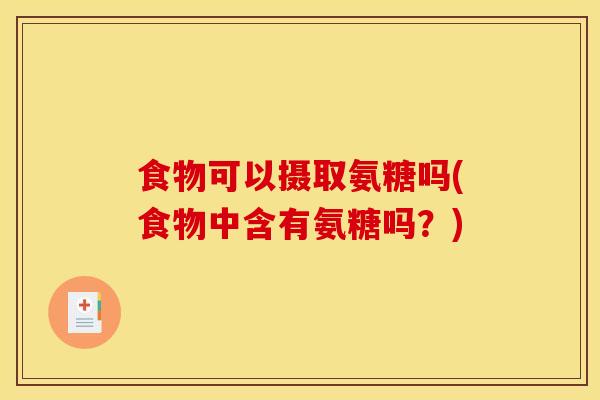 食物可以摄取氨糖吗(食物中含有氨糖吗？)