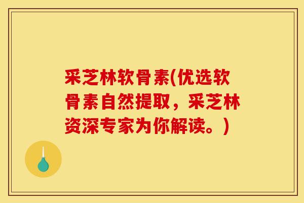 采芝林软骨素(优选软骨素自然提取，采芝林资深专家为你解读。)