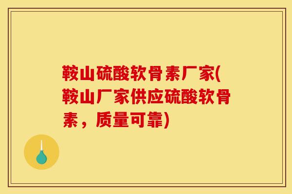鞍山硫酸软骨素厂家(鞍山厂家供应硫酸软骨素，质量可靠)