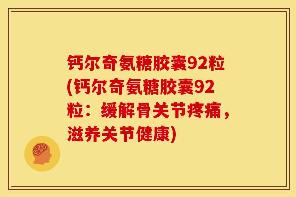 钙尔奇氨糖胶囊92粒(钙尔奇氨糖胶囊92粒：缓解骨关节，滋养关节健康)