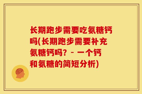 长期跑步需要吃氨糖钙吗(长期跑步需要补充氨糖钙吗?- 一个钙和氨糖的简短分析) 长期跑步需要吃氨糖钙吗(长期跑步需要补充氨糖钙吗?- 一个钙和氨糖的简短分析)