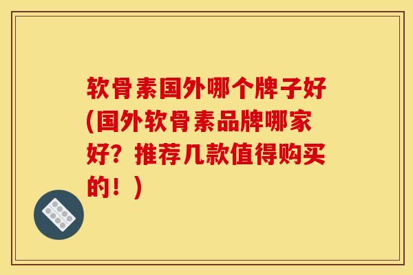软骨素国外哪个牌子好(国外软骨素品牌哪家好?推荐几款值得购买的!) 软骨素国外哪个牌子好(国外软骨素品牌哪家好?推荐几款值得购买的!)