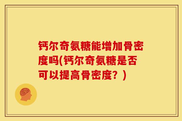 钙尔奇氨糖能增加骨密度吗(钙尔奇氨糖是否可以提高骨密度?) 钙尔奇氨糖能增加骨密度吗(钙尔奇氨糖是否可以提高骨密度?)