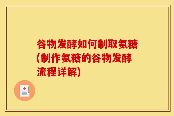 谷物发酵如何制取氨糖(制作氨糖的谷物发酵流程详解)