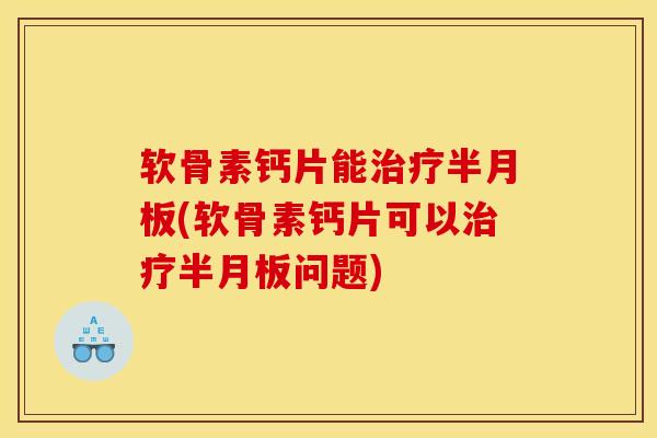 软骨素钙片能(软骨素钙片可以问题)