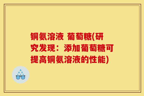 铜氨溶液 葡萄糖(研究发现：添加葡萄糖可提高铜氨溶液的性能)