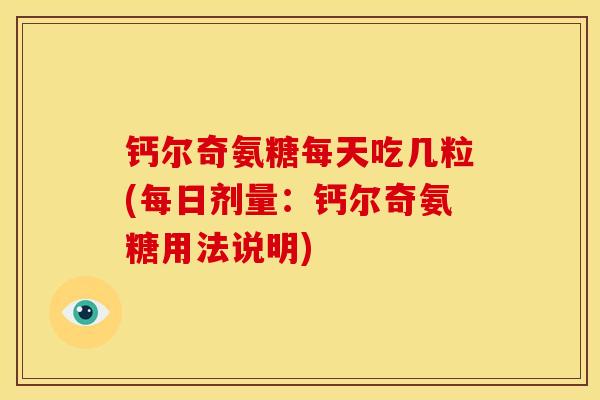 钙尔奇氨糖每天吃几粒(每日剂量：钙尔奇氨糖用法说明)