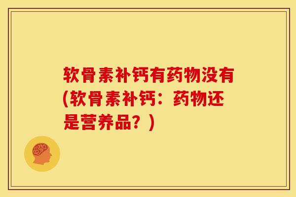 软骨素补钙有没有(软骨素补钙:还是营养品?) 软骨素补钙有没有(软骨素补钙:还是营养品?)