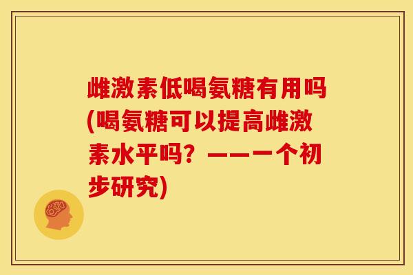 雌激素低喝氨糖有用吗(喝氨糖可以提高雌激素水平吗？——一个初步研究)
