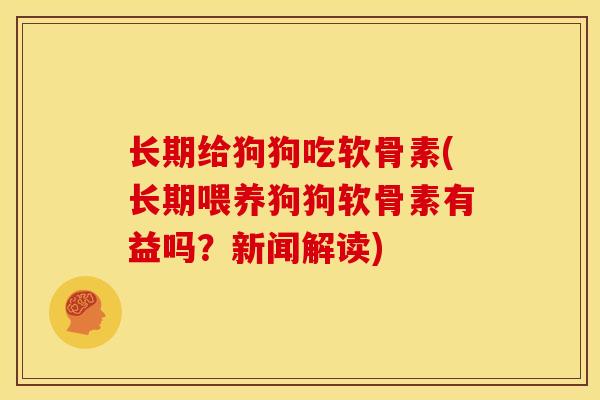 长期给狗狗吃软骨素(长期喂养狗狗软骨素有益吗?新闻解读) 长期给狗狗吃软骨素(长期喂养狗狗软骨素有益吗?新闻解读)