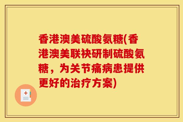 香港澳美硫酸氨糖(香港澳美联袂研制硫酸氨糖,为关节痛患提供更好的方案) 香港澳美硫酸氨糖(香港澳美联袂研制硫酸氨糖,为关节痛患提供更好的方案)