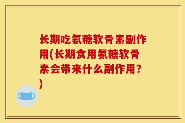 长期吃氨糖软骨素副作用(长期食用氨糖软骨素会带来什么副作用？)