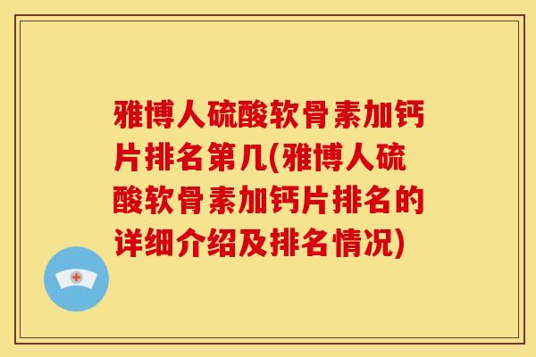 雅博人硫酸软骨素加钙片排名第几(雅博人硫酸软骨素加钙片排名的详细介绍及排名情况)