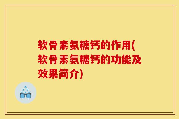 软骨素氨糖钙的作用(软骨素氨糖钙的功能及效果简介)