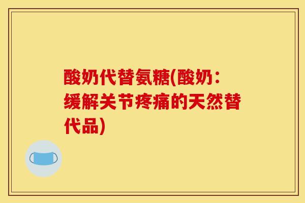 酸奶代替氨糖(酸奶：缓解关节的天然替代品)