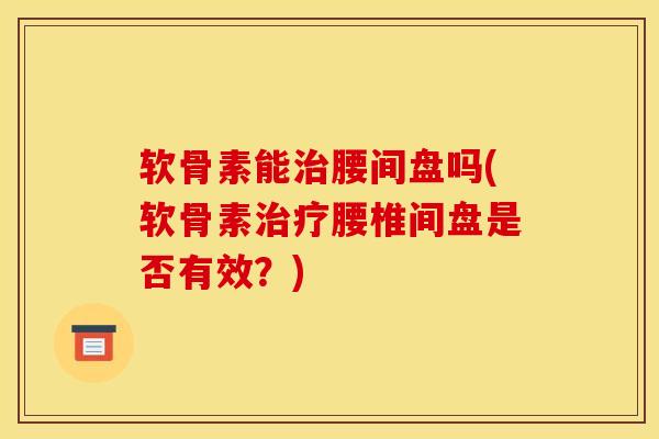 软骨素能腰间盘吗(软骨素腰椎间盘是否有效?) 软骨素能腰间盘吗(软骨素腰椎间盘是否有效?)