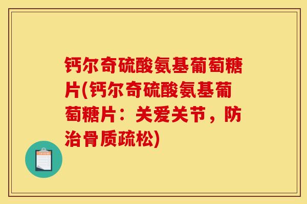 钙尔奇硫酸氨基葡萄糖片(钙尔奇硫酸氨基葡萄糖片:关爱关节,防) 钙尔奇硫酸氨基葡萄糖片(钙尔奇硫酸氨基葡萄糖片:关爱关节,防)