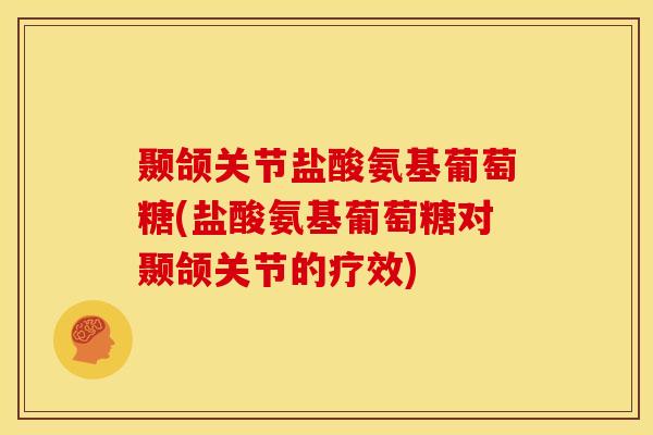 颞颌关节盐酸氨基葡萄糖(盐酸氨基葡萄糖对颞颌关节的疗效) 颞颌关节盐酸氨基葡萄糖(盐酸氨基葡萄糖对颞颌关节的疗效)
