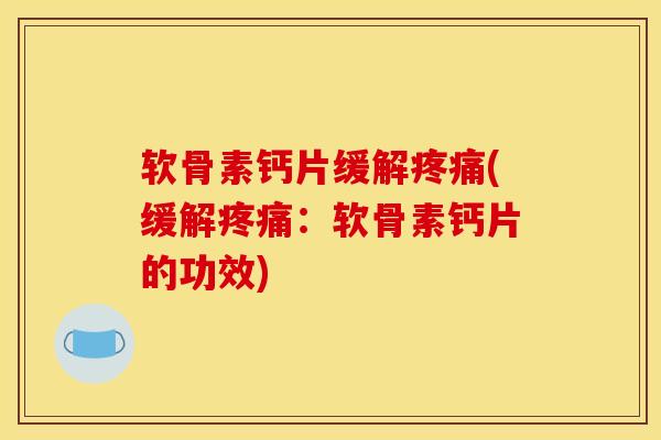 软骨素钙片缓解(缓解：软骨素钙片的功效)