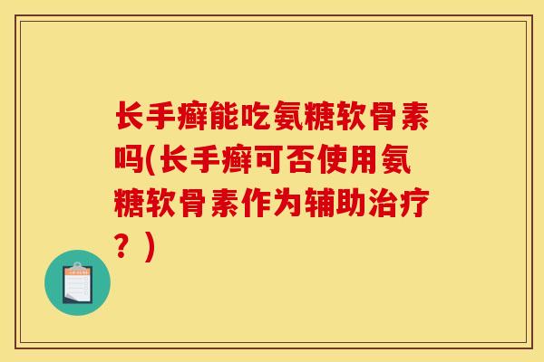 长手癣能吃氨糖软骨素吗(长手癣可否使用氨糖软骨素作为辅助?) 长手癣能吃氨糖软骨素吗(长手癣可否使用氨糖软骨素作为辅助?)